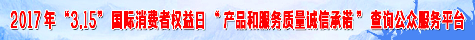 2017年315國際消費(fèi)者權(quán)益日產(chǎn)品和服務(wù)質(zhì)量誠信承諾查詢公眾服務(wù)平臺(tái)
