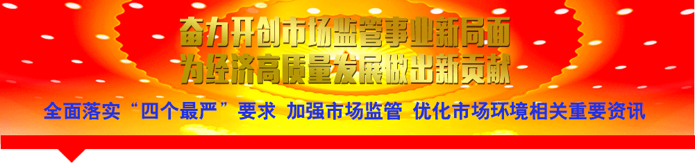全面落實(shí)“四個最嚴(yán)”要求 加強(qiáng)市場監(jiān)管 優(yōu)化市場環(huán)境相關(guān)重要資訊