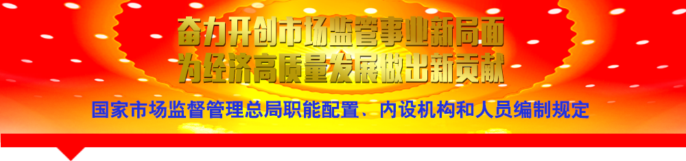 國(guó)家市場(chǎng)監(jiān)督管理總局職能配置、內(nèi)設(shè)機(jī)構(gòu)和人員編制規(guī)定