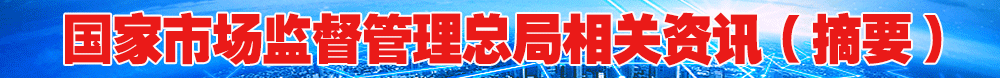 國家市場(chǎng)監(jiān)督管理總局相關(guān)資訊