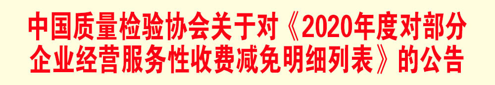 中國質(zhì)量檢驗協(xié)會關(guān)于發(fā)布《2020年度對部分企業(yè)經(jīng)營服務(wù)性收費減免明細列表》的公告