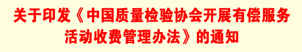 關于印發(fā)《中國質(zhì)量檢驗協(xié)會開展有償服務活動收費管理辦法》的通知