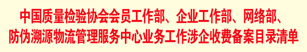 中國質(zhì)量檢驗(yàn)協(xié)會(huì)會(huì)員工作部、企業(yè)工作部、網(wǎng)絡(luò)部、防偽溯源物流管理服務(wù)中心業(yè)務(wù)工作涉企收費(fèi)備案目錄清單